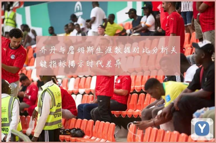 乔丹与詹姆斯生涯数据对比分析关键指标揭示时代差异